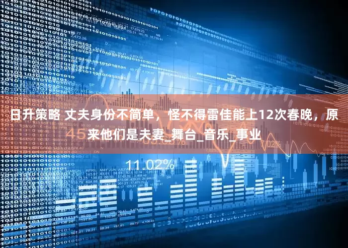 日升策略 丈夫身份不简单，怪不得雷佳能上12次春晚，原来他们是夫妻_舞台_音乐_事业