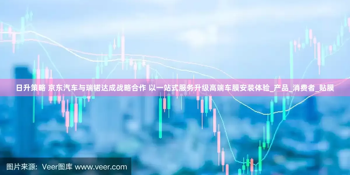 日升策略 京东汽车与瑞锘达成战略合作 以一站式服务升级高端车膜安装体验_产品_消费者_贴膜
