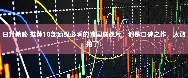 日升策略 推荐10部顶级必看的韩国谍战片，都是口碑之作，太敢拍了！