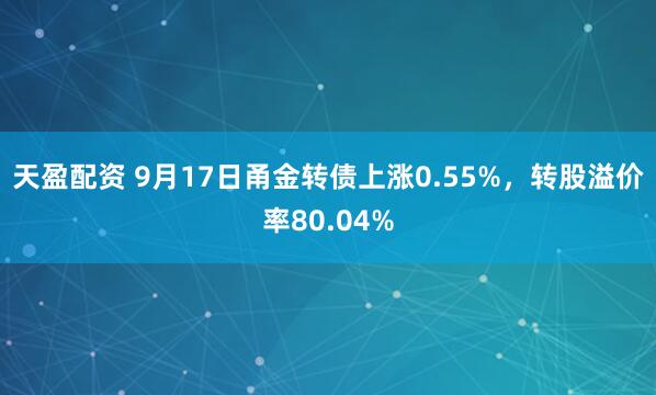 天盈配资 9月17日甬金转债上涨0.55%，转股溢价率80.04%