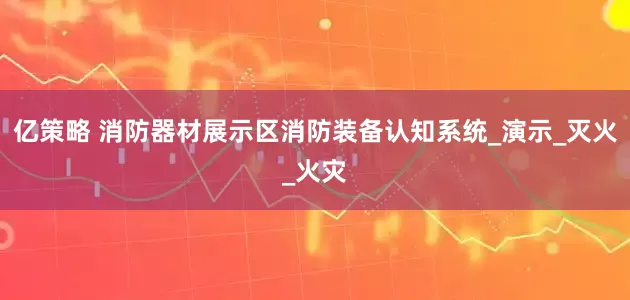 亿策略 消防器材展示区消防装备认知系统_演示_灭火_火灾