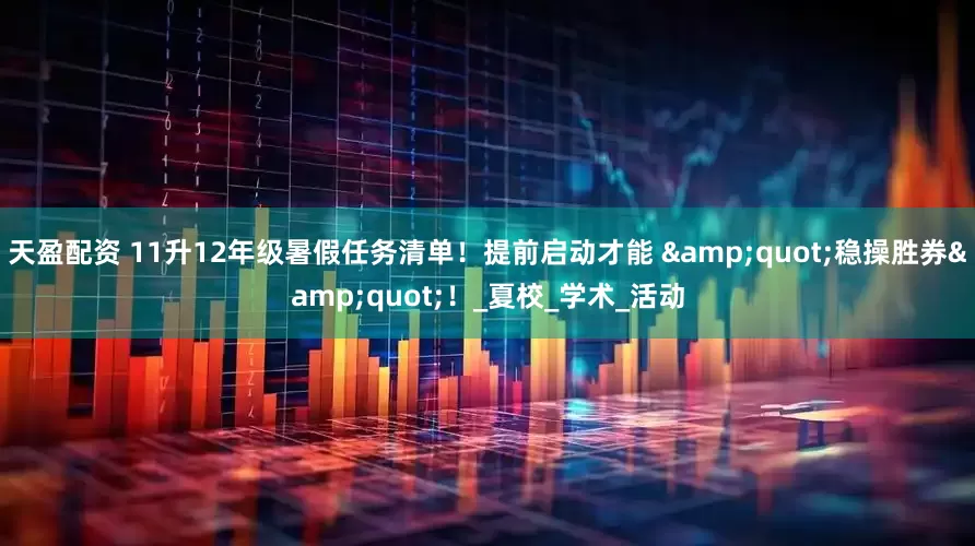 天盈配资 11升12年级暑假任务清单！提前启动才能 &quot;稳操胜券&quot;！_夏校_学术_活动