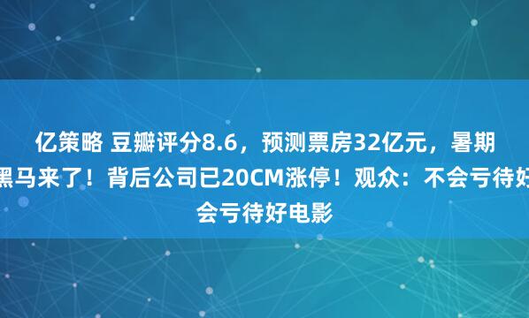 亿策略 豆瓣评分8.6，预测票房32亿元，暑期档大黑马来了！背后公司已20CM涨停！观众：不会亏待好电影