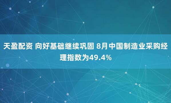 天盈配资 向好基础继续巩固 8月中国制造业采购经理指数为49.4%