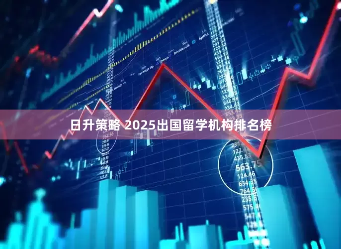 日升策略 2025出国留学机构排名榜