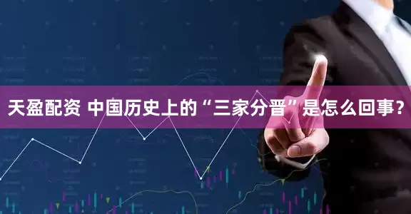 天盈配资 中国历史上的“三家分晋”是怎么回事？